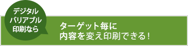 ターゲット毎に内容を変え印刷できる！