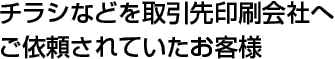 チラシなどを取引先印刷会社へご依頼されていたお客様